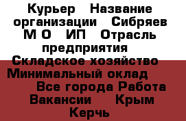 Курьер › Название организации ­ Сибряев М.О., ИП › Отрасль предприятия ­ Складское хозяйство › Минимальный оклад ­ 30 000 - Все города Работа » Вакансии   . Крым,Керчь